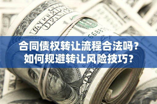 济南合同债权转让流程合法吗？如何规避转让风险技巧？