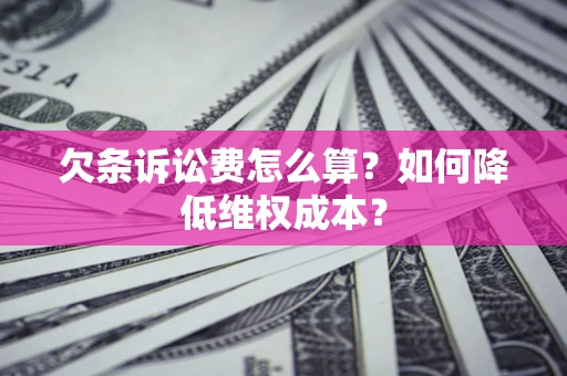 济南欠条诉讼费怎么算？如何降低维权成本？