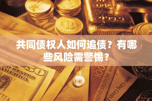 济南共同债权人如何追债？有哪些风险需警惕？