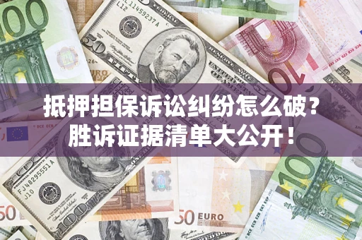 济南抵押担保诉讼纠纷怎么破？胜诉证据清单大公开！