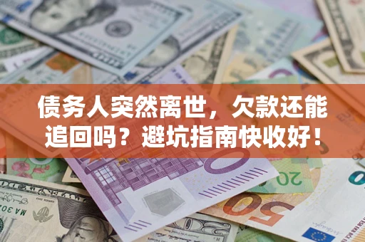 济南债务人突然离世，欠款还能追回吗？避坑指南快收好！