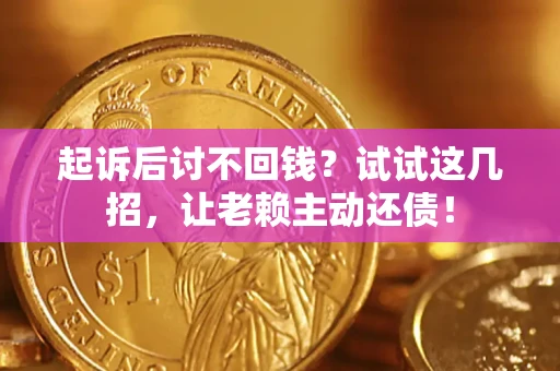 济南起诉后讨不回钱？试试这几招，让老赖主动还债！