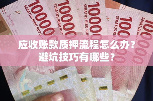 济南应收账款质押流程怎么办？避坑技巧有哪些？