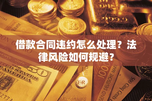济南借款合同违约怎么处理？法律风险如何规避？