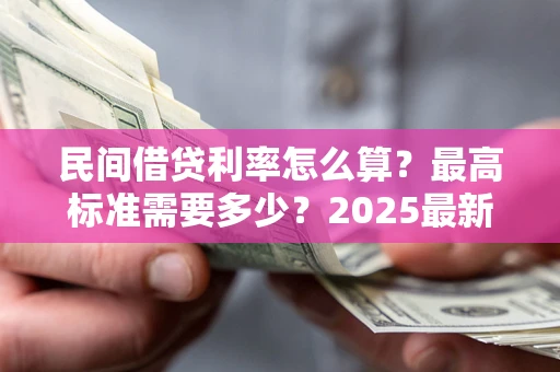 济南民间借贷利率怎么算？最高标准需要多少？2025最新避坑指南