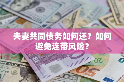 济南夫妻共同债务如何还？如何避免连带风险？
