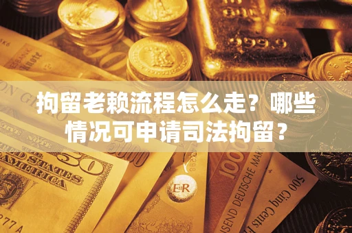 济南拘留老赖流程怎么走?哪些情况可申请司法拘留? 济南拘留老赖流程怎么走?哪些情况可申请司法拘留?