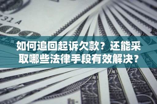 济南如何追回起诉欠款？还能采取哪些法律手段有效解决？