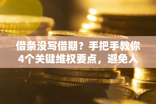 济南借条没写借期？手把手教你4个关键维权要点，避免人财两空