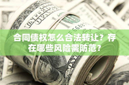 济南合同债权怎么合法转让？存在哪些风险需防范？