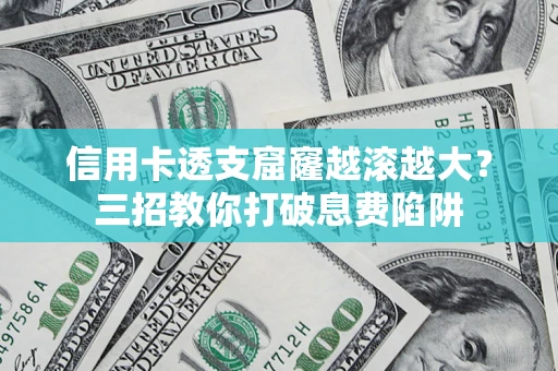 济南信用卡透支窟窿越滚越大？三招教你打破息费陷阱
