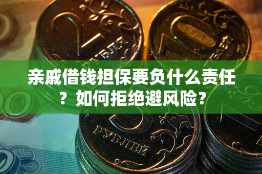 济南亲戚借钱担保要负什么责任？如何拒绝避风险？