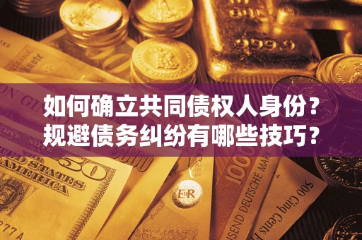 济南如何确立共同债权人身份？规避债务纠纷有哪些技巧？