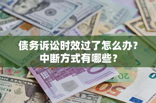 济南债务诉讼时效过了怎么办？中断方式有哪些？