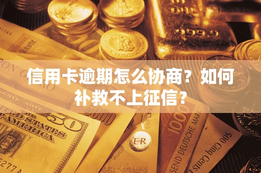 济南信用卡逾期怎么协商？如何补救不上征信？