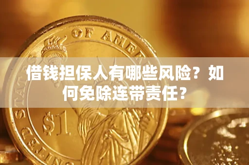 济南借钱担保人有哪些风险？如何免除连带责任？
