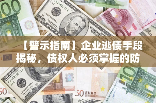 济南【警示指南】企业逃债手段揭秘，债权人必须掌握的防坑宝典