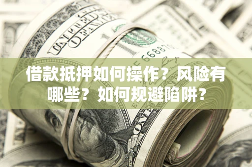 济南借款抵押如何操作?风险有哪些?如何规避陷阱? 济南借款抵押如何操作?风险有哪些?如何规避陷阱?