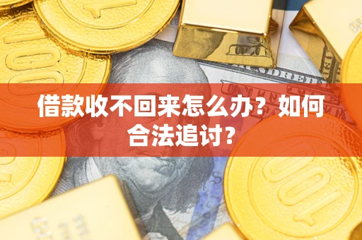 济南借款收不回来怎么办？如何合法追讨？