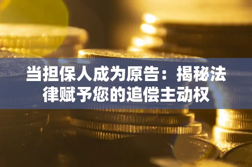济南当担保人成为原告：揭秘法律赋予您的追偿主动权