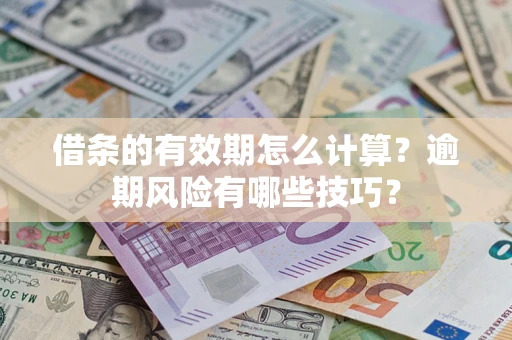 济南借条的有效期怎么计算？逾期风险有哪些技巧？