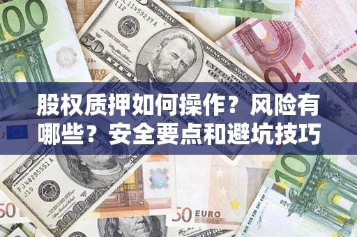 济南股权质押如何操作？风险有哪些？安全要点和避坑技巧？