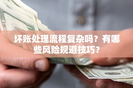 济南坏账处理流程复杂吗？有哪些风险规避技巧？