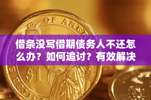 济南借条没写借期债务人不还怎么办？如何追讨？有效解决方案！