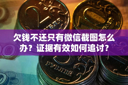 济南欠钱不还只有微信截图怎么办？证据有效如何追讨？