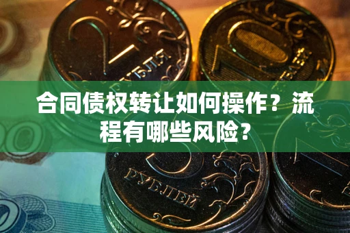 济南合同债权转让如何操作？流程有哪些风险？