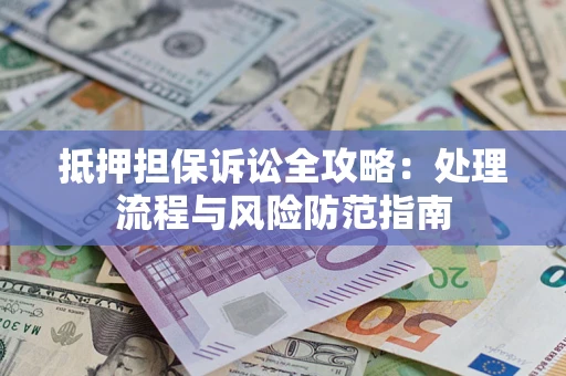 济南抵押担保诉讼全攻略：处理流程与风险防范指南
