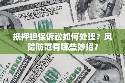 济南抵押担保诉讼如何处理？风险防范有哪些妙招？