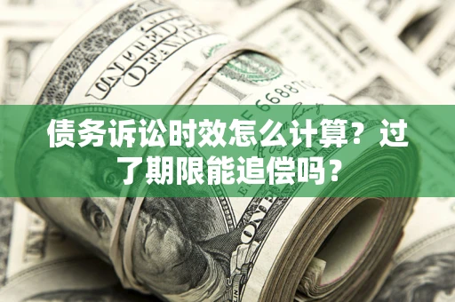 济南债务诉讼时效怎么计算？过了期限能追偿吗？