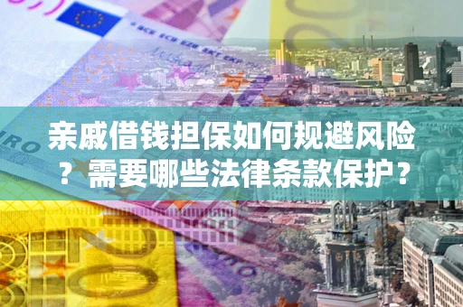 济南亲戚借钱担保如何规避风险？需要哪些法律条款保护？