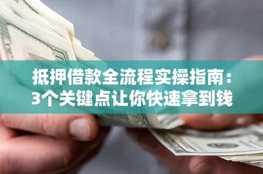 济南抵押借款全流程实操指南：3个关键点让你快速拿到钱
