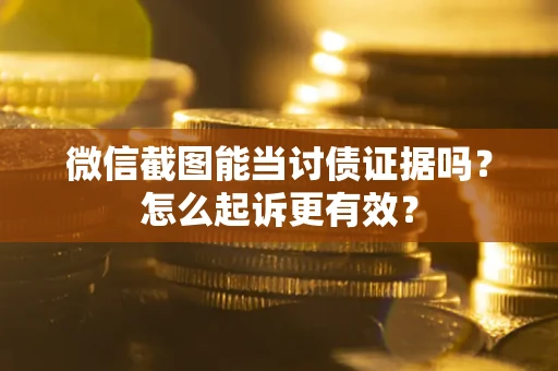 济南微信截图能当讨债证据吗？怎么起诉更有效？