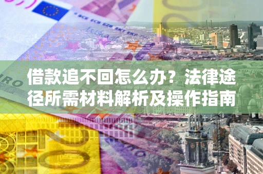 济南借款追不回怎么办?法律途径所需材料解析及操作指南 济南借款追不回怎么办?法律途径所需材料解析及操作指南