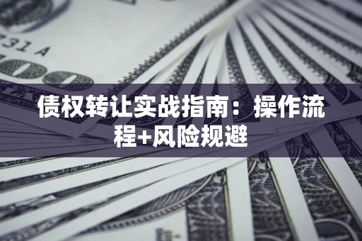 济南债权转让实战指南：操作流程+风险规避