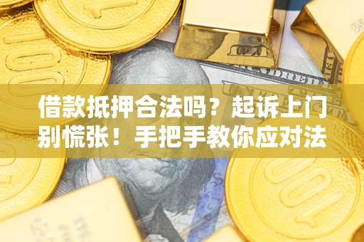 济南借款抵押合法吗？起诉上门别慌张！手把手教你应对法律程序