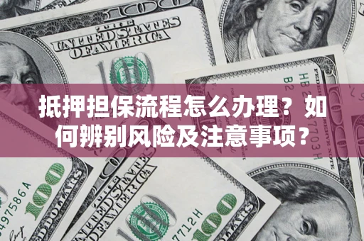 济南抵押担保流程怎么办理？如何辨别风险及注意事项？