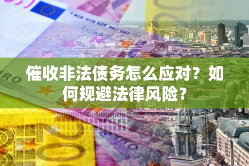 济南催收非法债务怎么应对？如何规避法律风险？