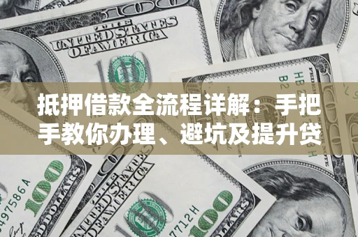 济南抵押借款全流程详解：手把手教你办理、避坑及提升贷款额度