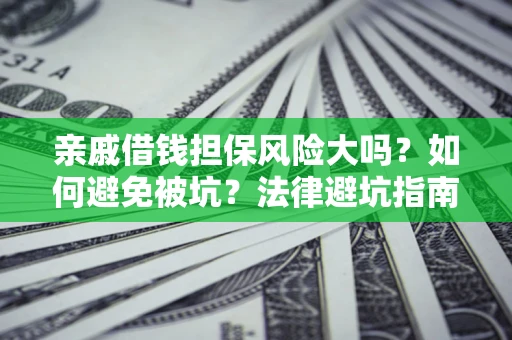 济南亲戚借钱担保风险大吗？如何避免被坑？法律避坑指南