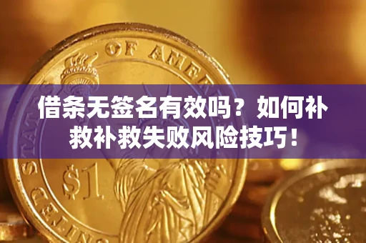济南借条无签名有效吗？如何补救补救失败风险技巧！