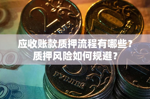 济南应收账款质押流程有哪些？质押风险如何规避？