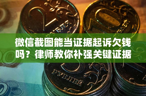 济南微信截图能当证据起诉欠钱吗？律师教你补强关键证据