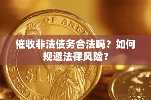 济南催收非法债务合法吗？如何规避法律风险？