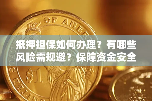 济南抵押担保如何办理？有哪些风险需规避？保障资金安全