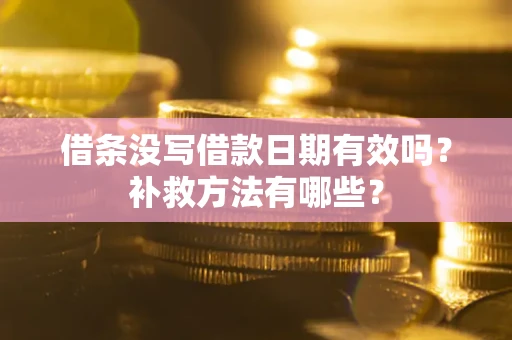 济南借条没写借款日期有效吗?补救方法有哪些? 济南借条没写借款日期有效吗?补救方法有哪些?