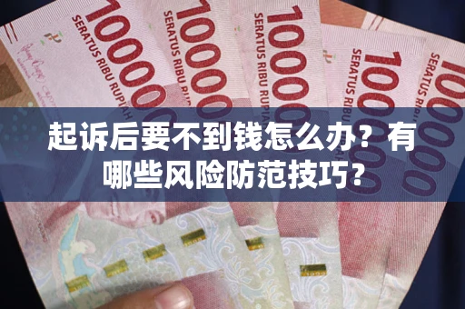 济南起诉后要不到钱怎么办？有哪些风险防范技巧？